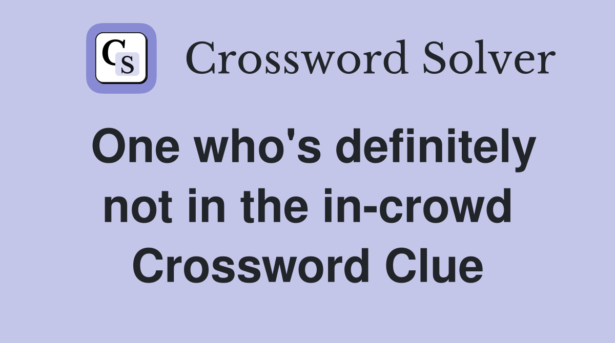 One who's definitely not in the in-crowd Crossword Clue