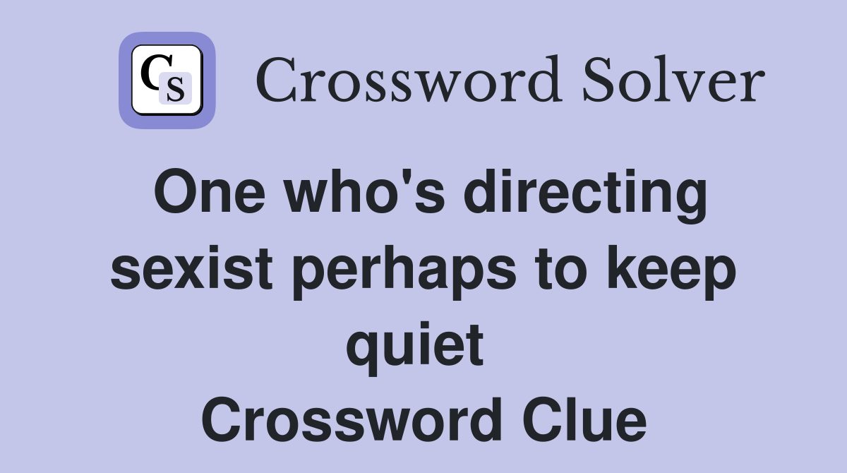 One who's directing sexist perhaps to keep quiet  Crossword Clue