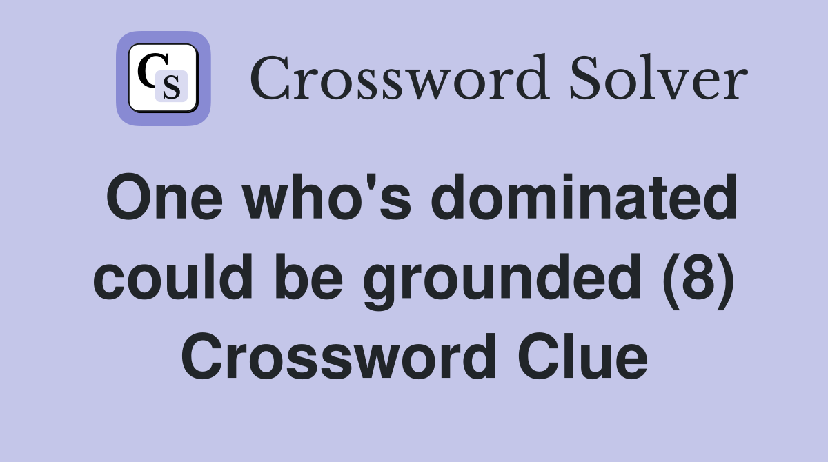 One who's dominated could be grounded (8) Crossword Clue