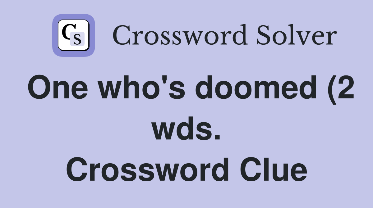One who #39 s doomed (2 wds ) Crossword Clue Answers Crossword Solver One who #39 s doomed (2 wds ) Crossword Clue Answers Crossword Solver