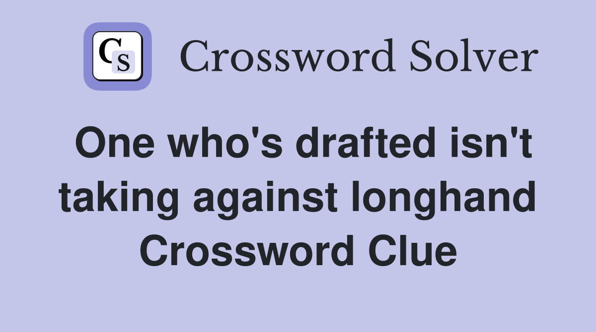 One who's drafted isn't taking against longhand Crossword Clue