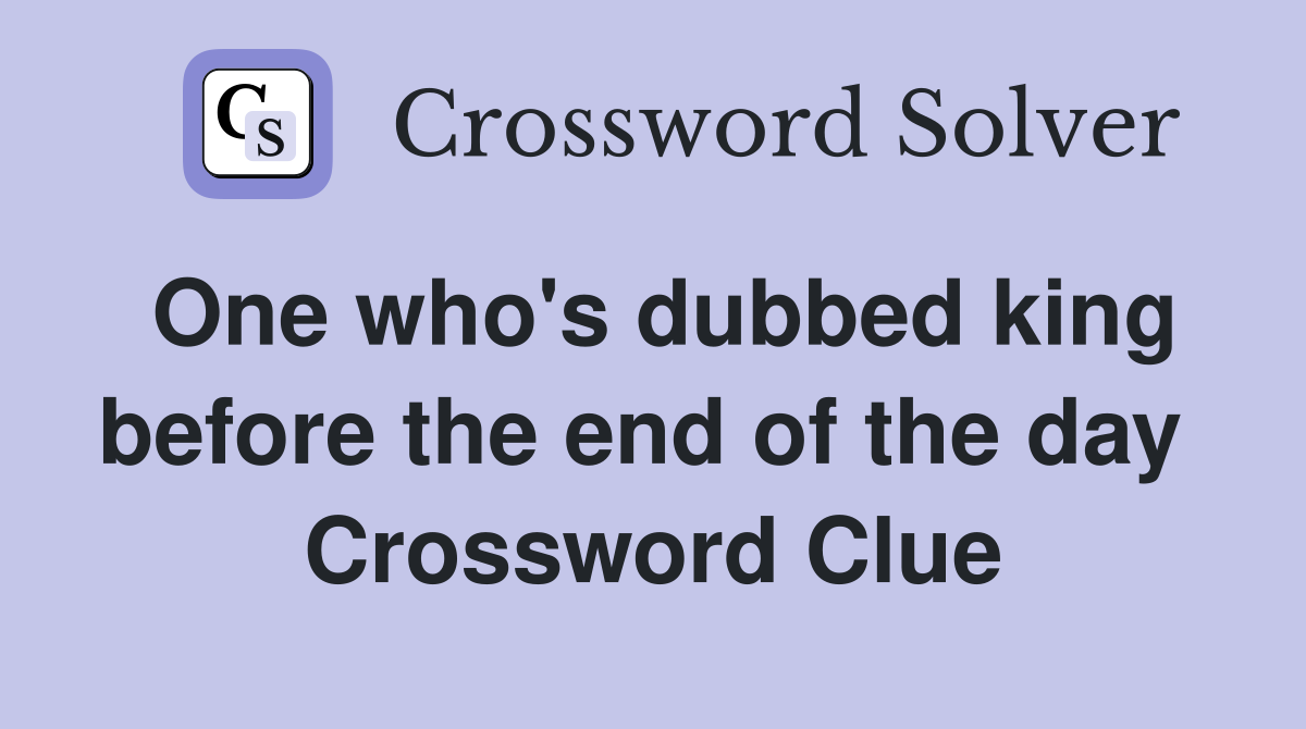 One who's dubbed king before the end of the day  Crossword Clue