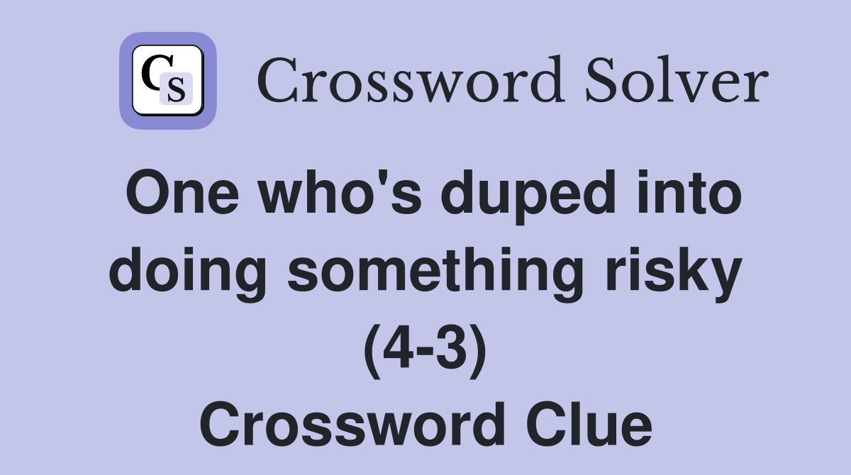 One who's duped into doing something risky (4-3) Crossword Clue