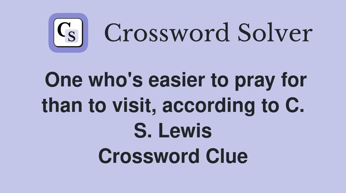 One who's easier to pray for than to visit, according to C. S. Lewis Crossword Clue