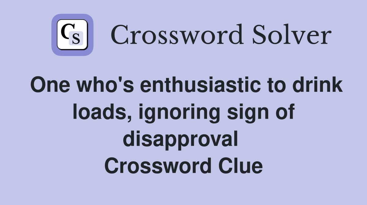 One who's enthusiastic to drink loads, ignoring sign of disapproval  Crossword Clue