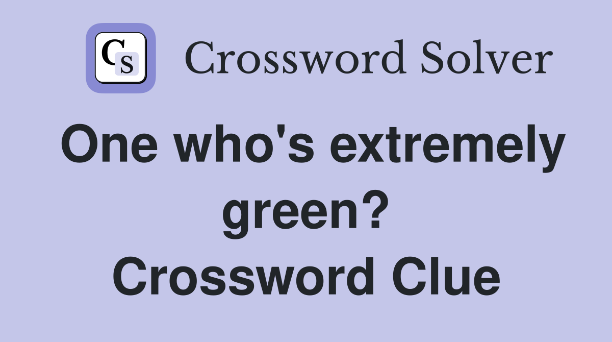 One who's extremely green? Crossword Clue