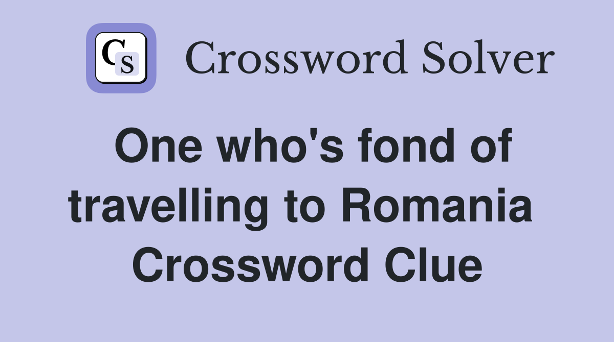 One who's fond of travelling to Romania  Crossword Clue