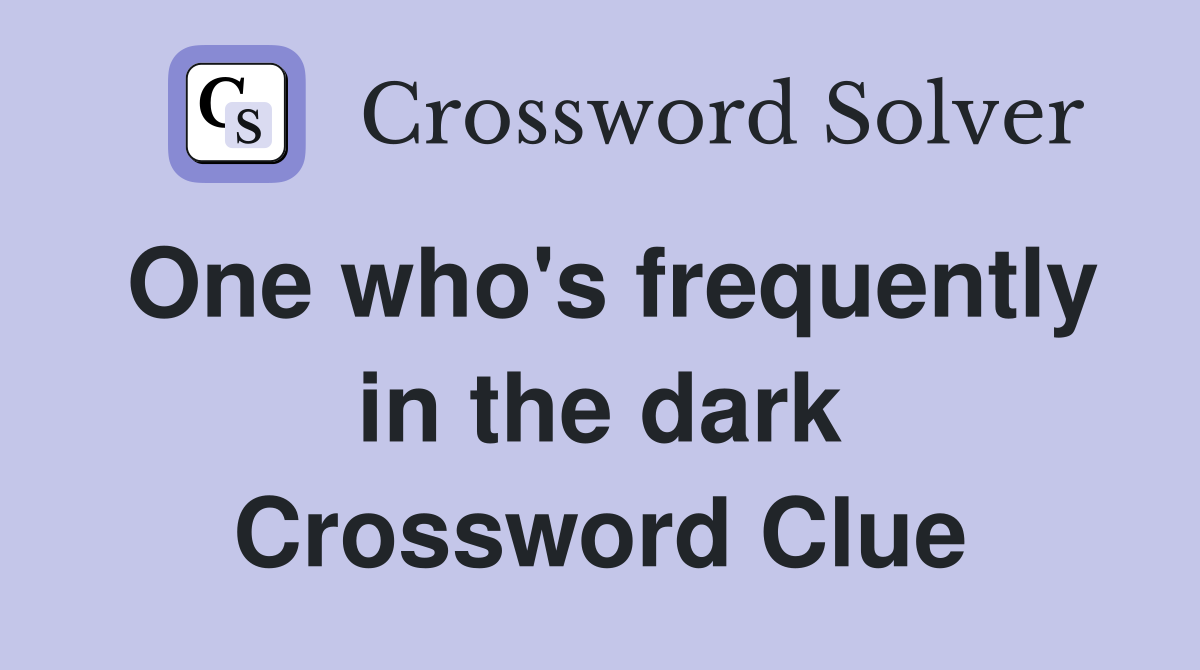 One who's frequently in the dark Crossword Clue