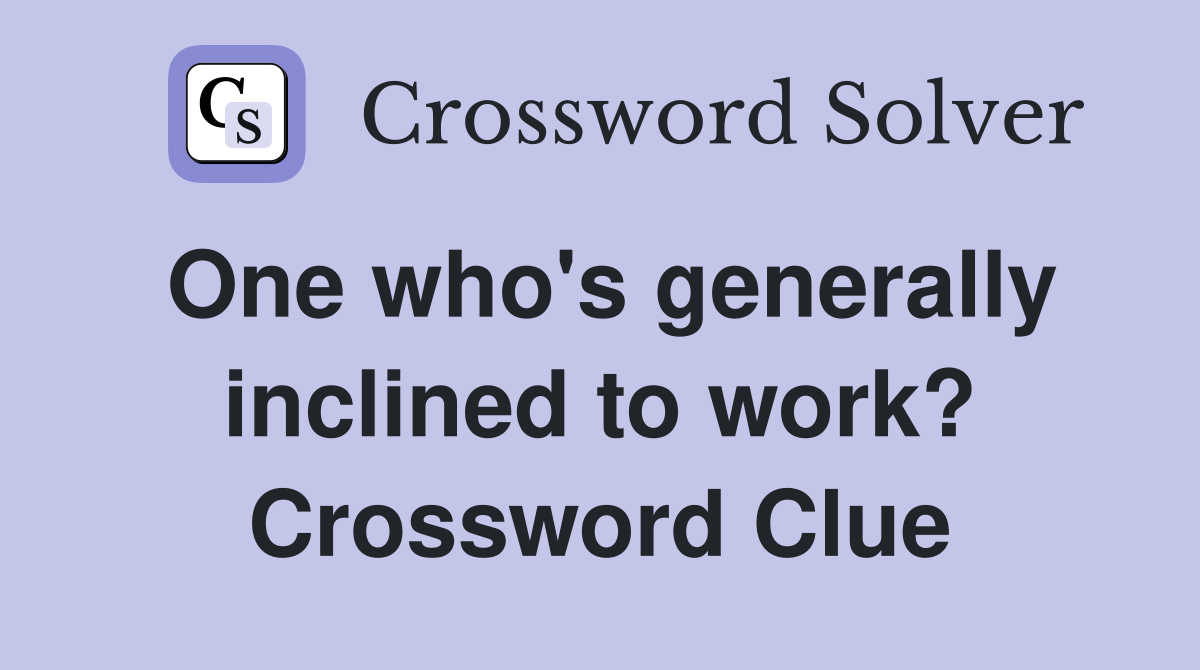 One who's generally inclined to work? Crossword Clue