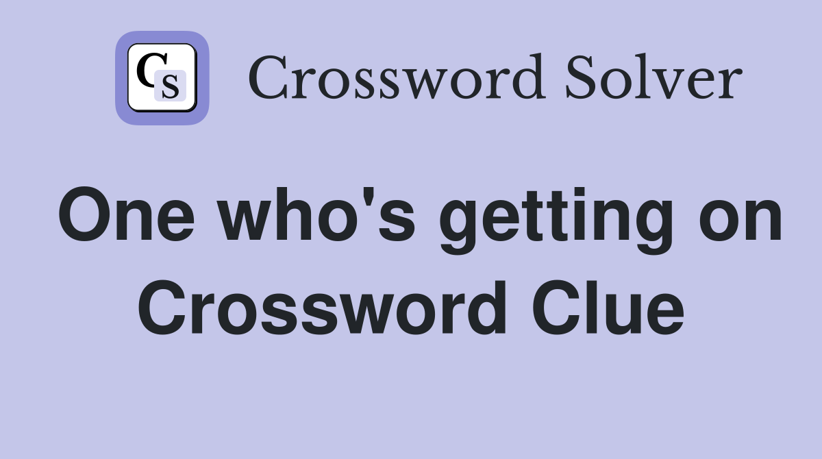 One who's getting on Crossword Clue