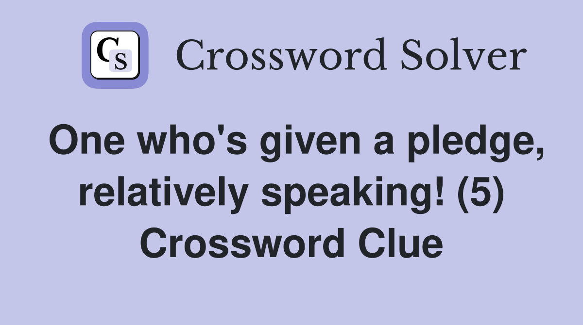 One who's given a pledge, relatively speaking! (5) Crossword Clue