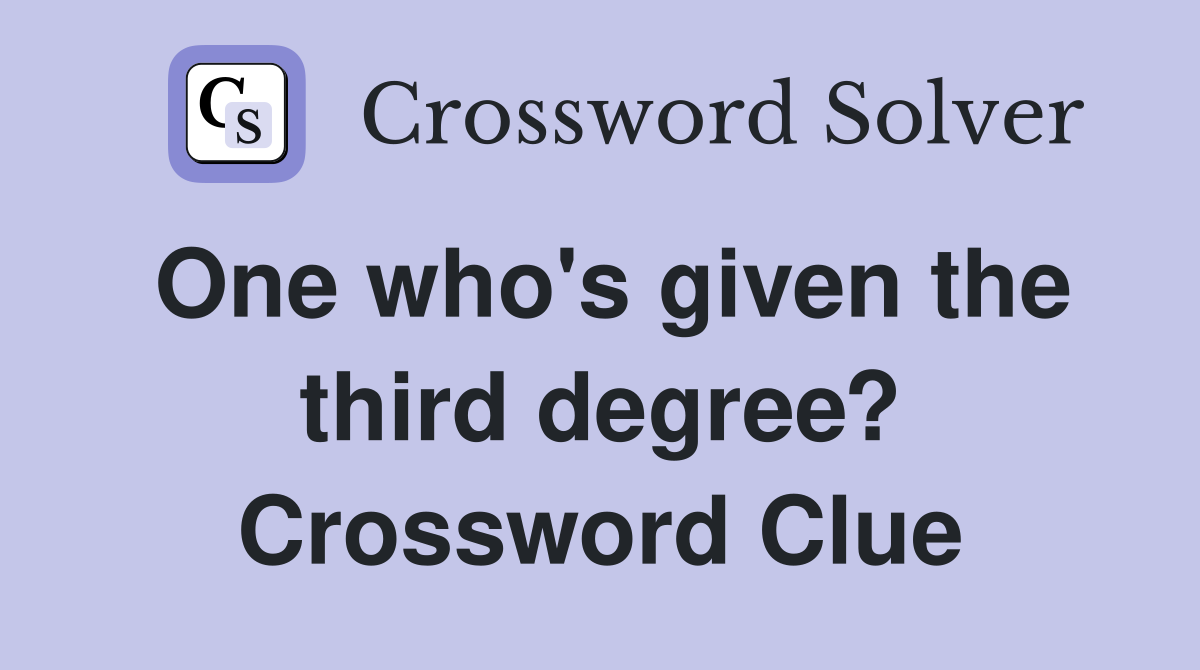 One who's given the third degree? Crossword Clue