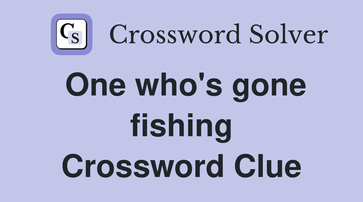 One who's gone fishing Crossword Clue