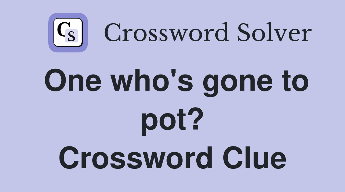 One who's gone to pot? Crossword Clue