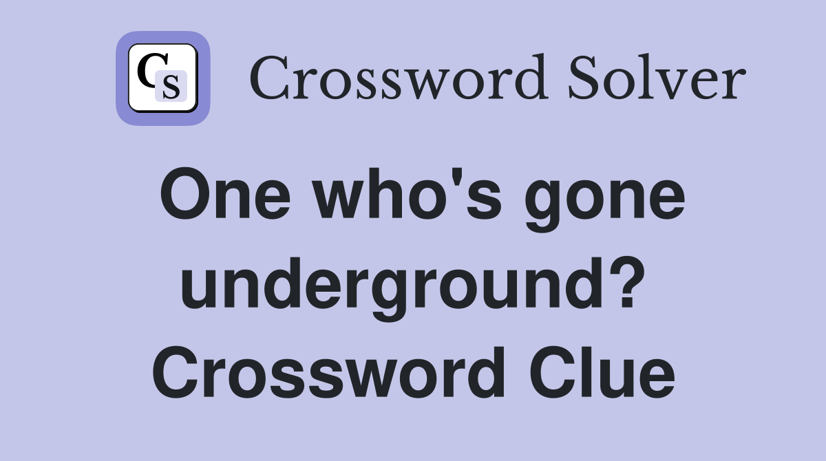 One who's gone underground? Crossword Clue