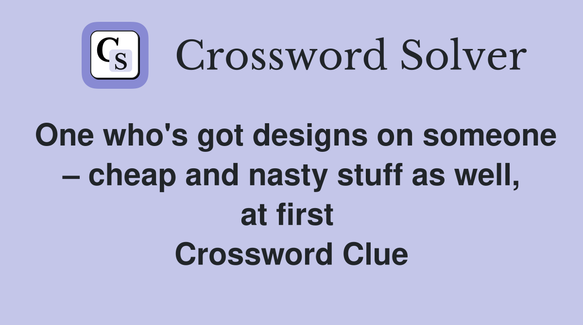 One who's got designs on someone – cheap and nasty stuff as well, at first  Crossword Clue