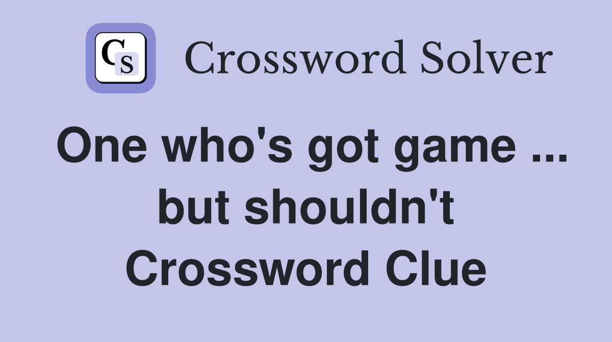 One who's got game ... but shouldn't Crossword Clue