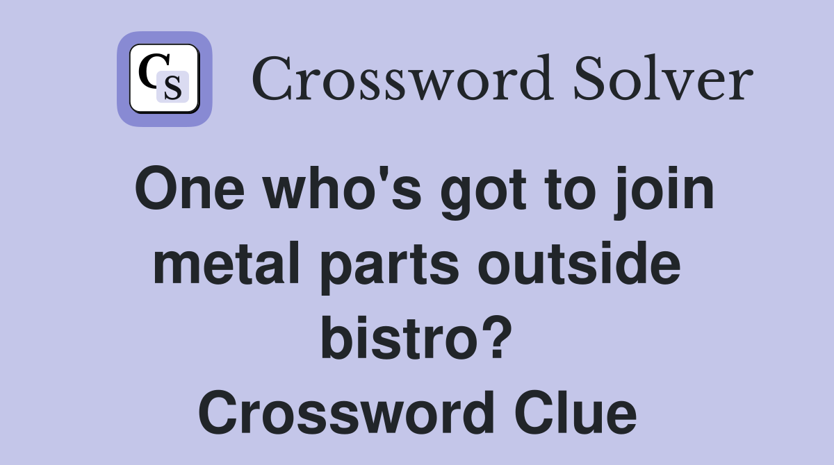 One who's got to join metal parts outside bistro? Crossword Clue