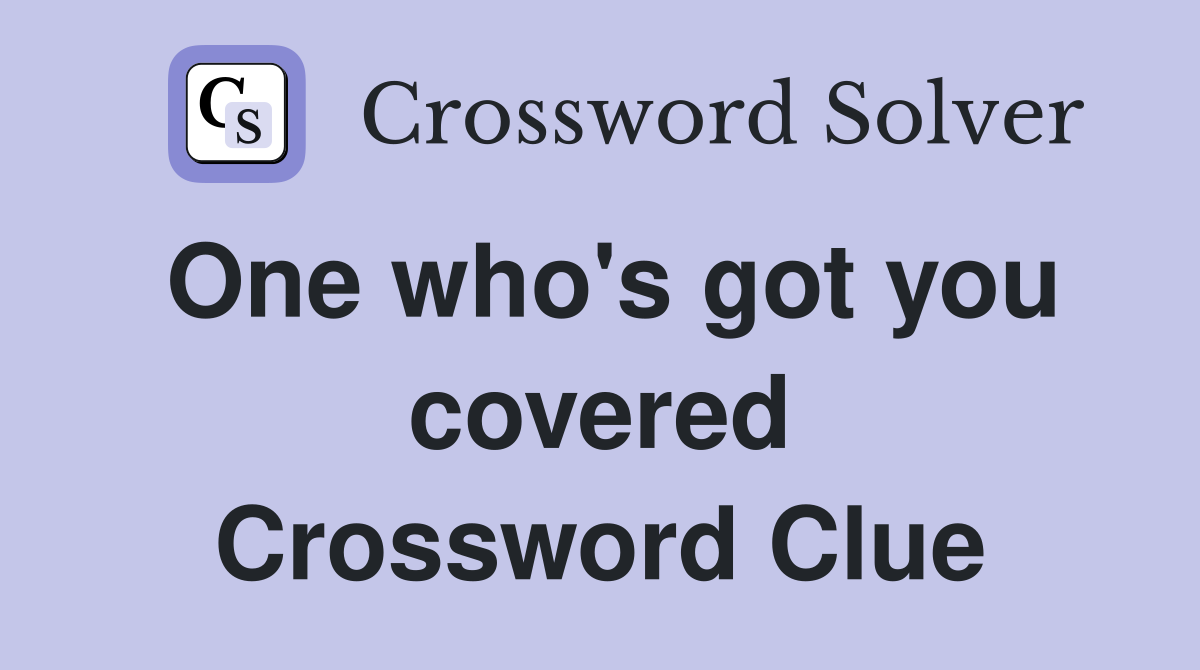 One who's got you covered Crossword Clue