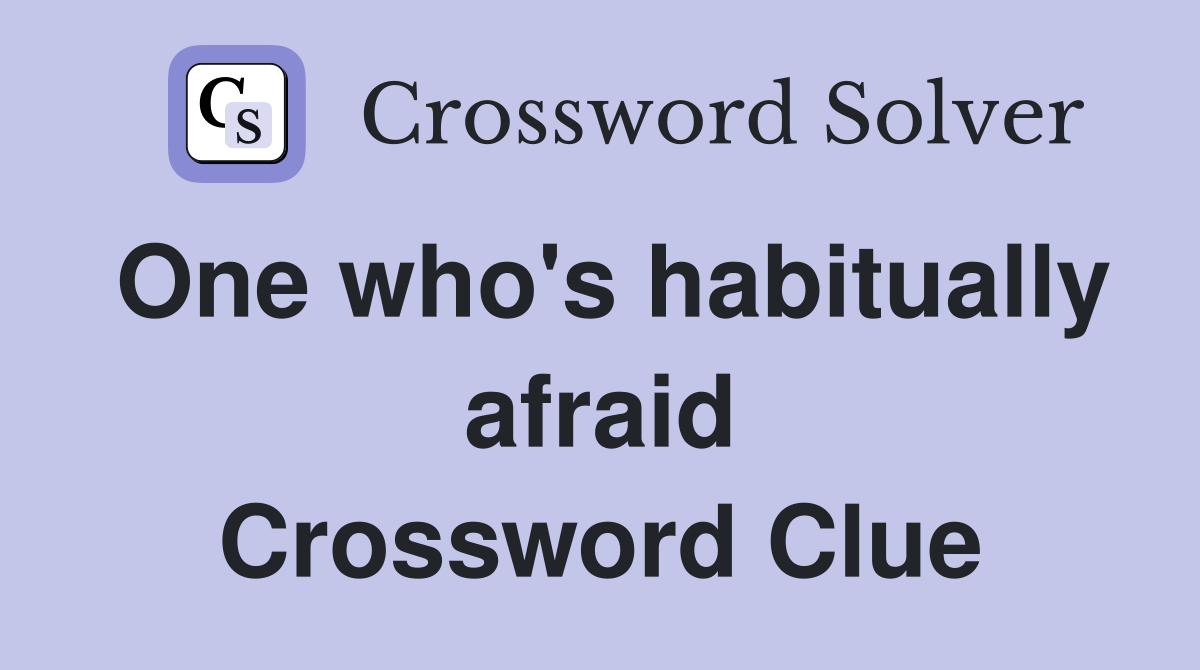 One who's habitually afraid Crossword Clue