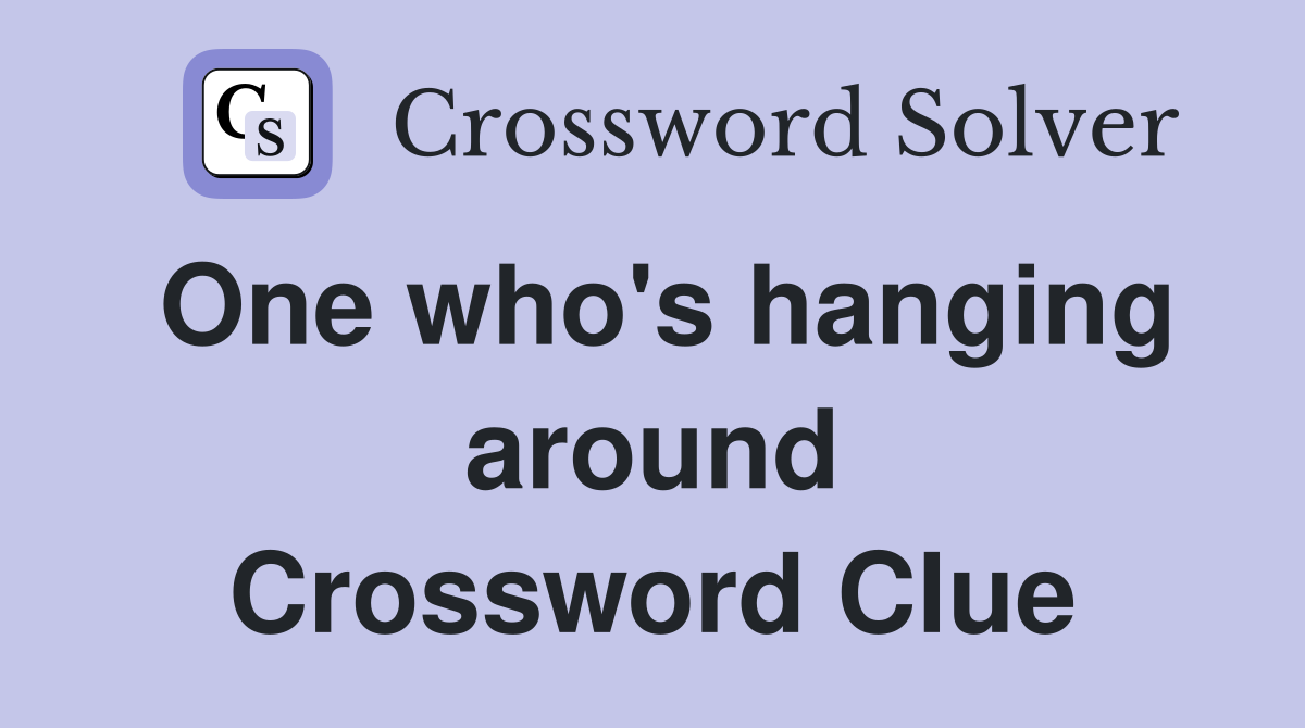 One who's hanging around Crossword Clue