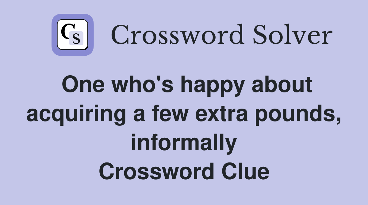 One who's happy about acquiring a few extra pounds, informally Crossword Clue