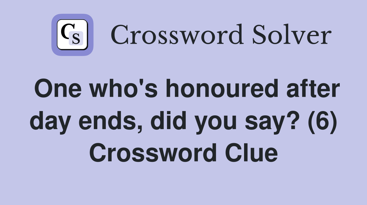 One who's honoured after day ends, did you say? (6) Crossword Clue