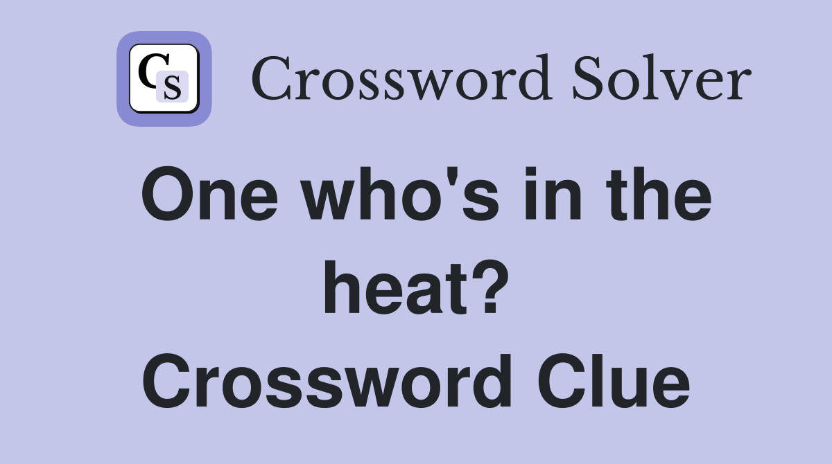 One who's in the heat? Crossword Clue