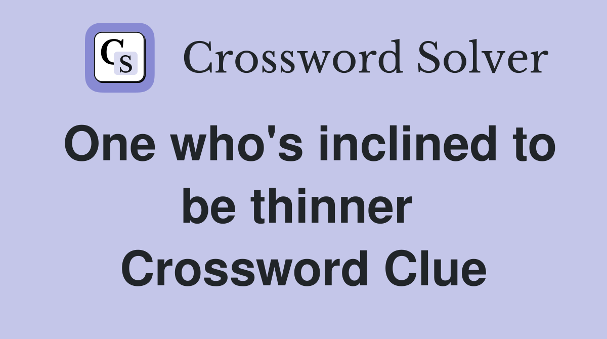 One who's inclined to be thinner  Crossword Clue
