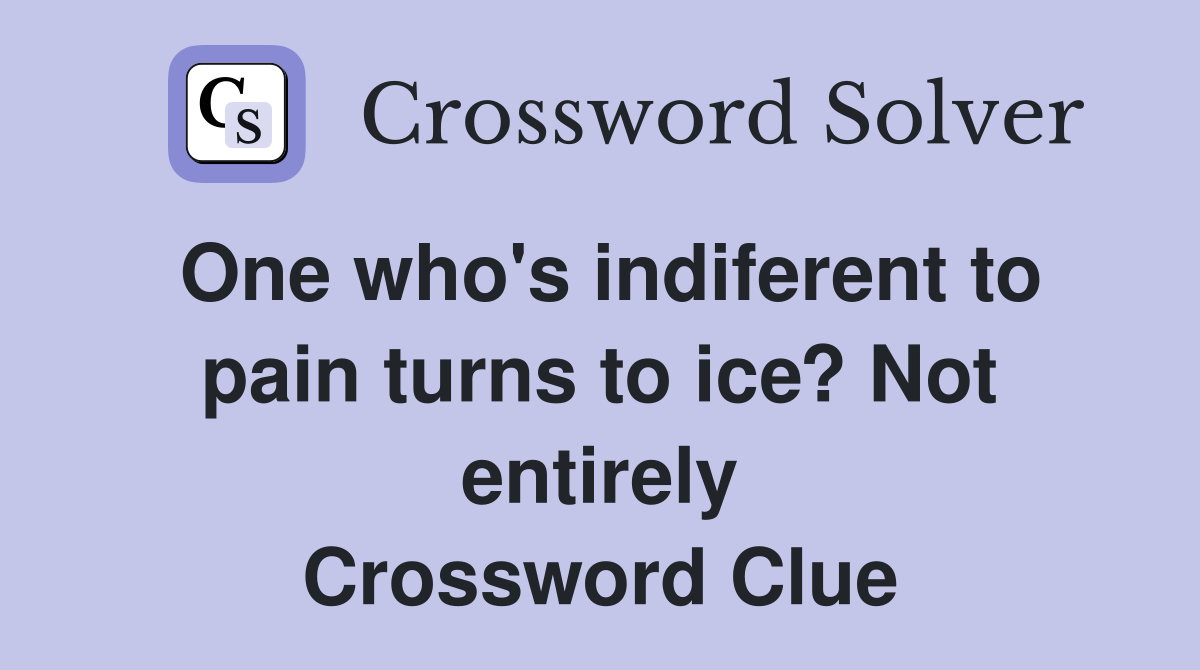 One who's indiferent to pain turns to ice? Not entirely Crossword Clue