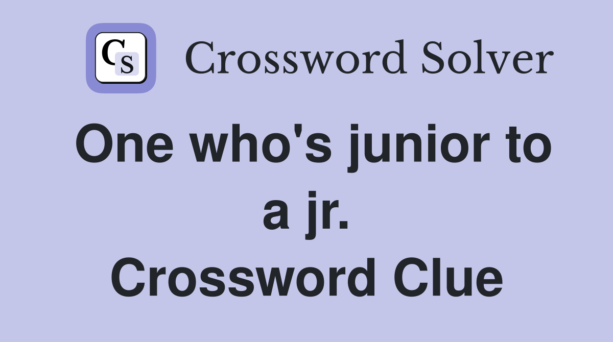 One who's junior to a jr. Crossword Clue