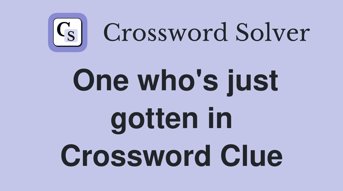 One who's just gotten in Crossword Clue