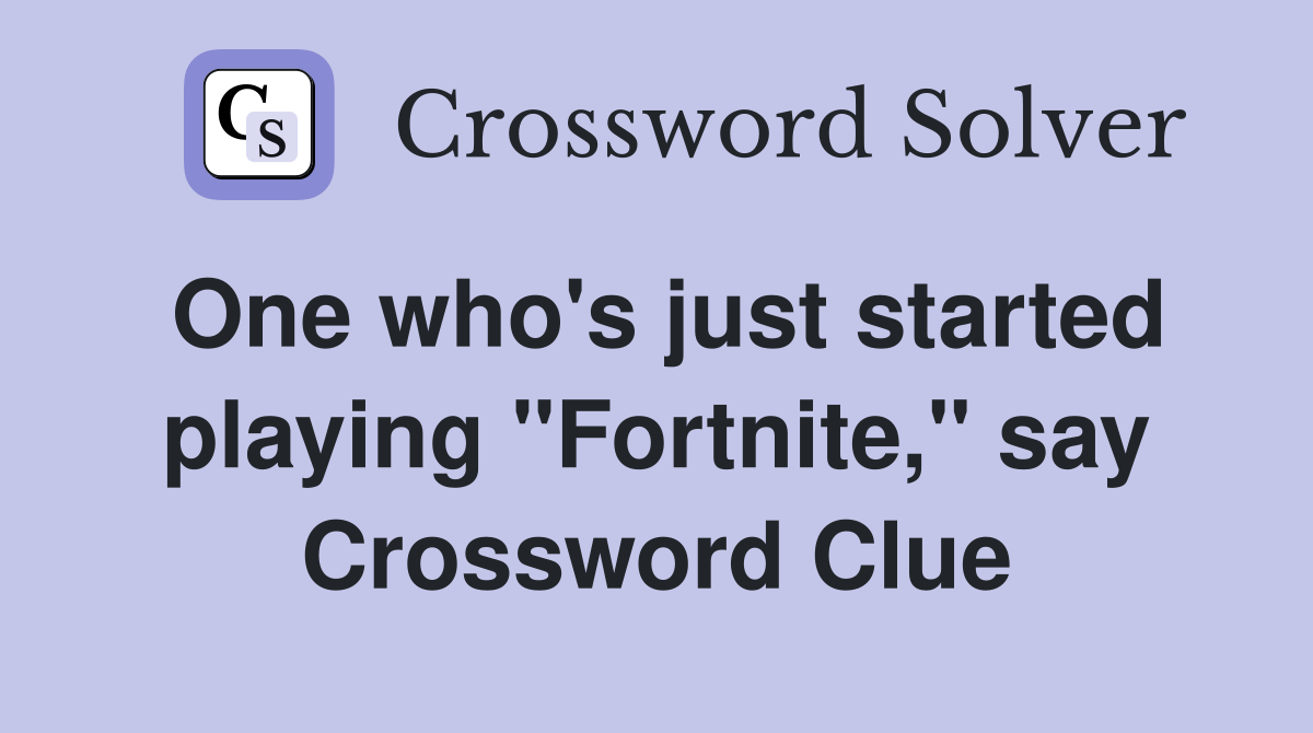 One who's just started playing "Fortnite," say Crossword Clue