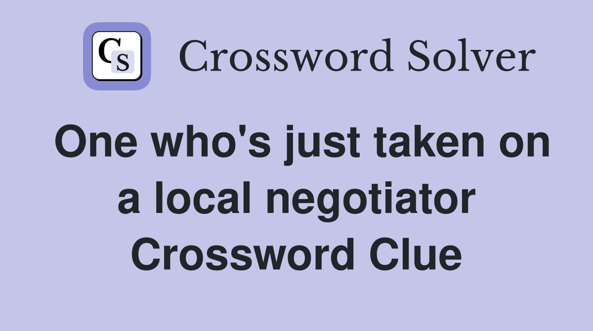 One who's just taken on a local negotiator Crossword Clue