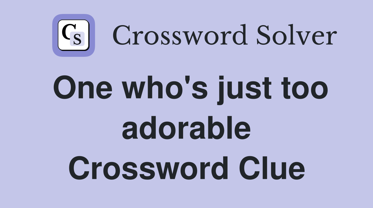 One who's just too adorable Crossword Clue