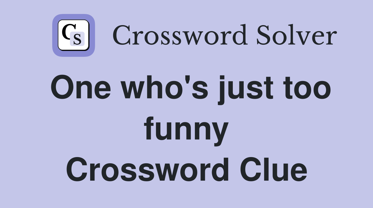 One who's just too funny Crossword Clue