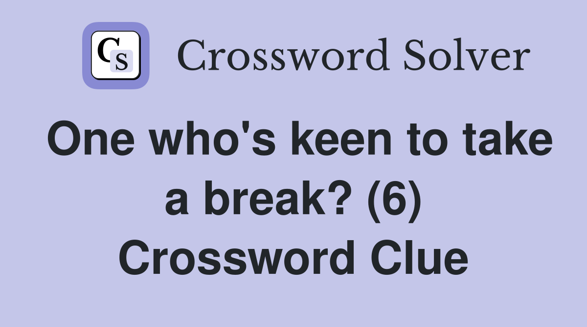 One who's keen to take a break? (6) Crossword Clue