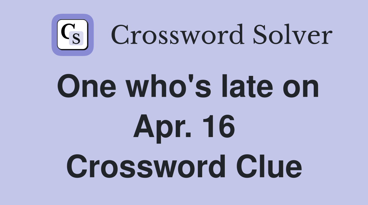 One who's late on Apr. 16 Crossword Clue
