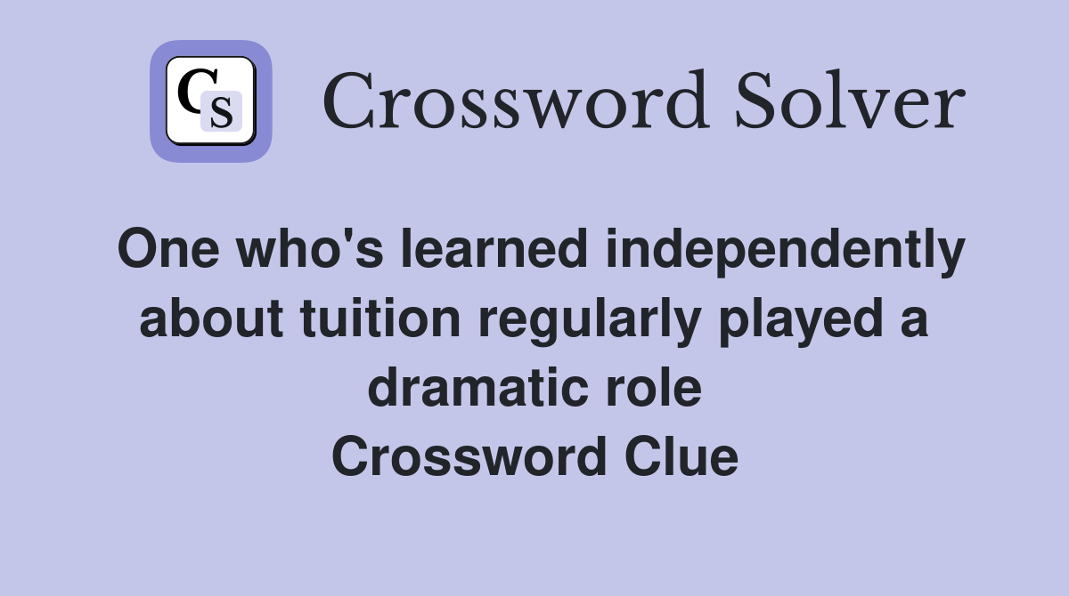 One who's learned independently about tuition regularly played a dramatic role Crossword Clue