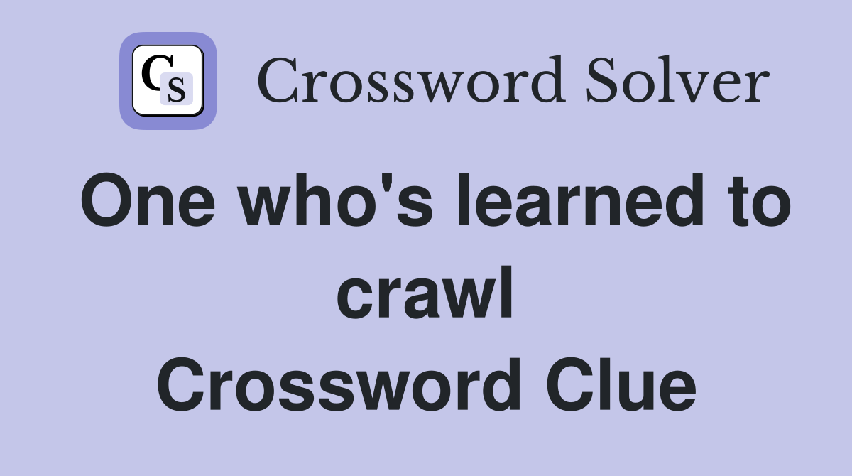 One who's learned to crawl Crossword Clue