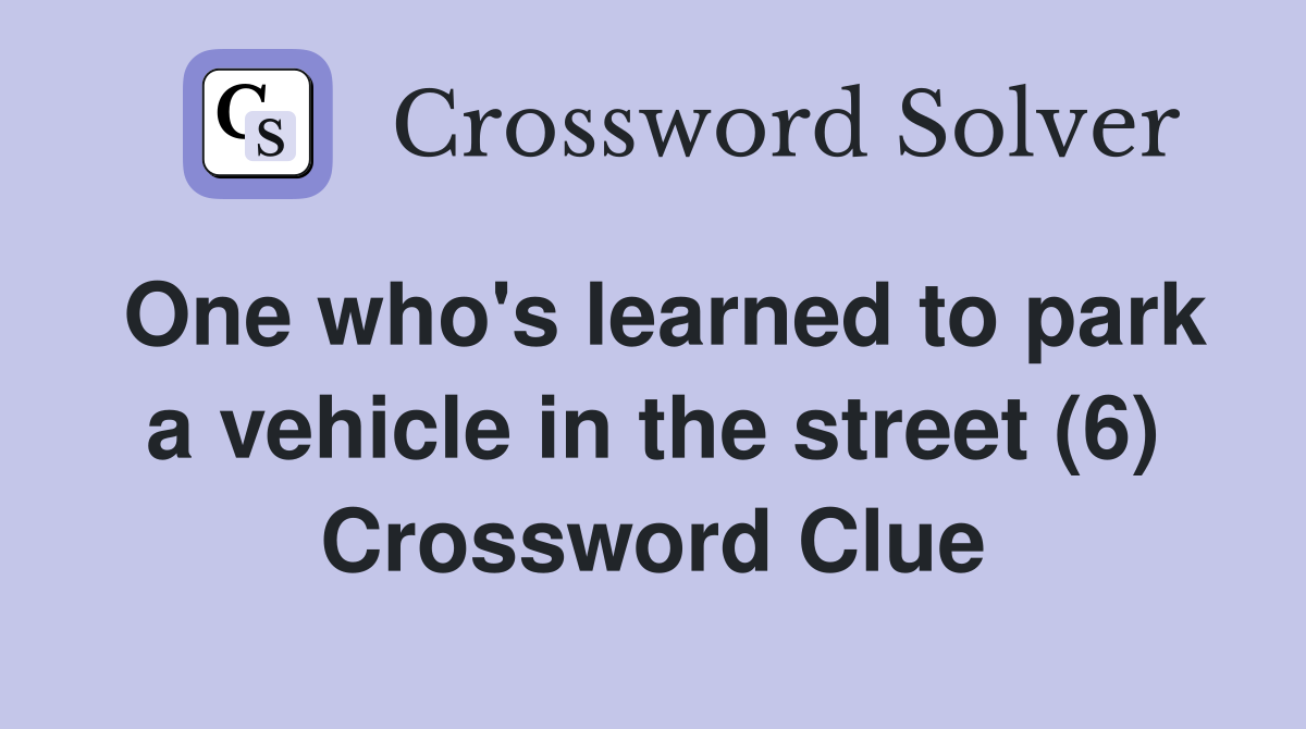 One who's learned to park a vehicle in the street (6) Crossword Clue