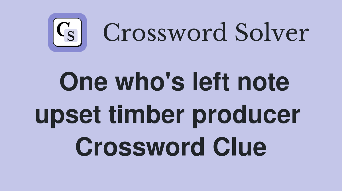 One who's left note upset timber producer  Crossword Clue