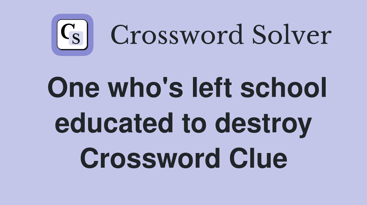One who's left school educated to destroy Crossword Clue