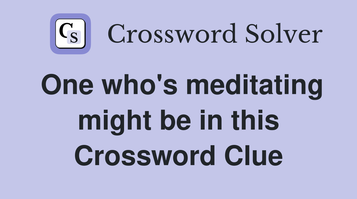 One who's meditating might be in this Crossword Clue