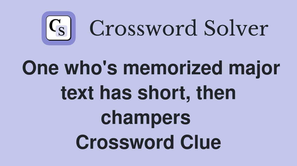 One who's memorized major text has short, then champers  Crossword Clue