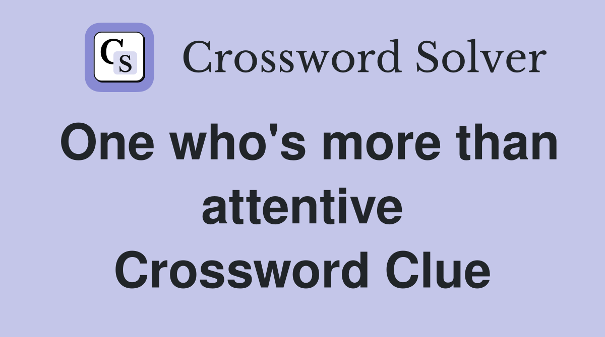 One who's more than attentive Crossword Clue