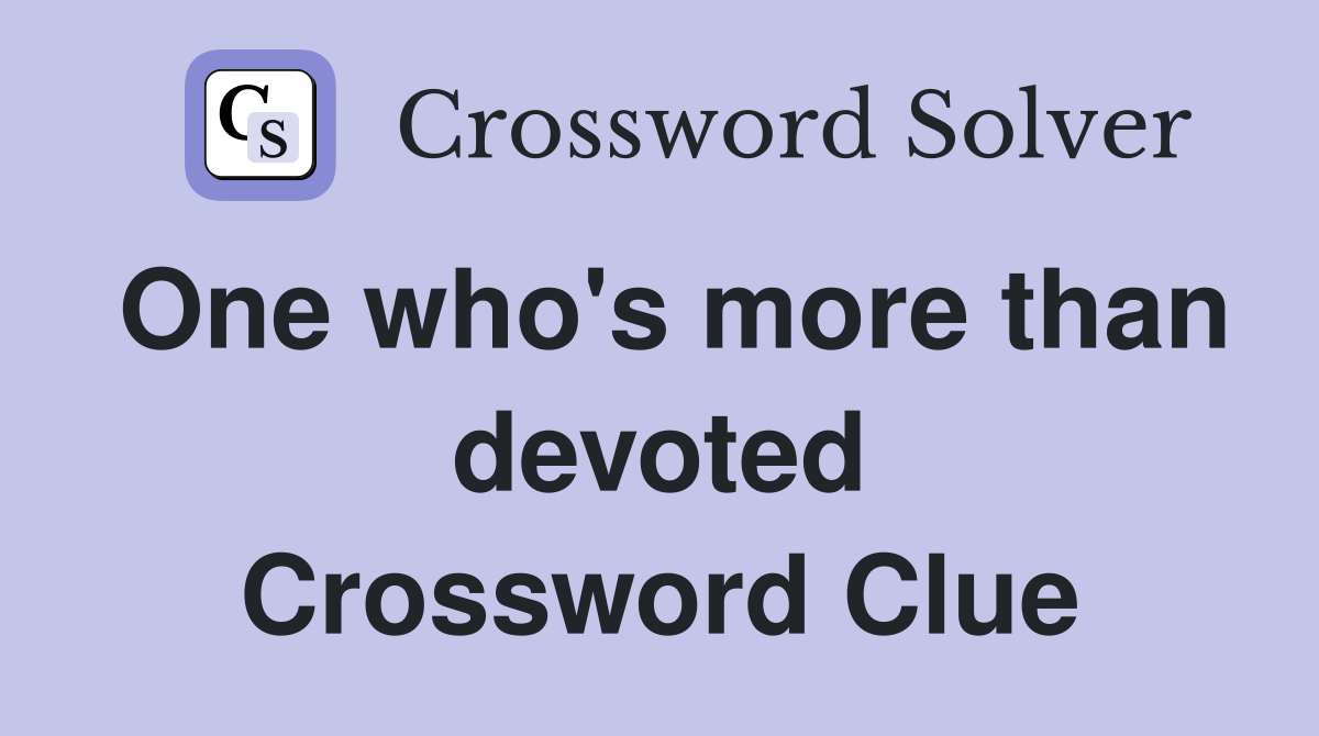 One who's more than devoted Crossword Clue