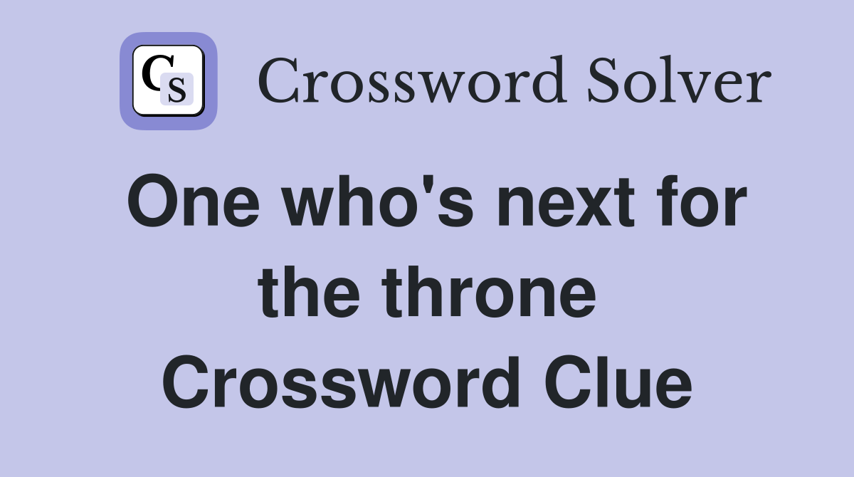 One who's next for the throne Crossword Clue
