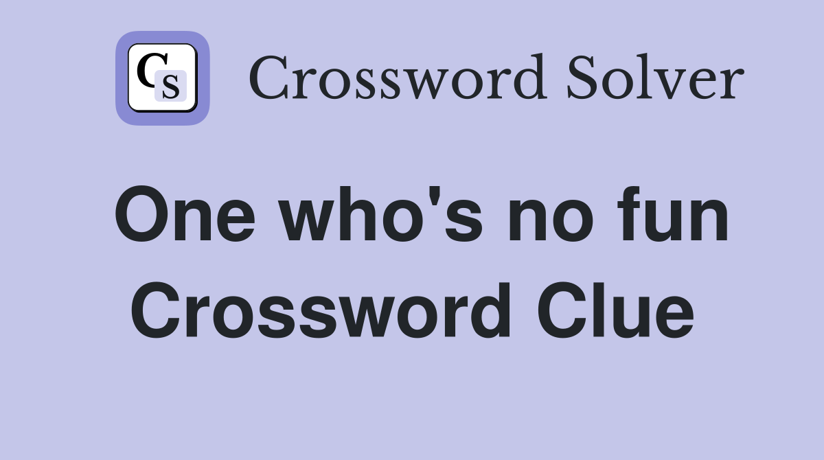 One who's no fun Crossword Clue