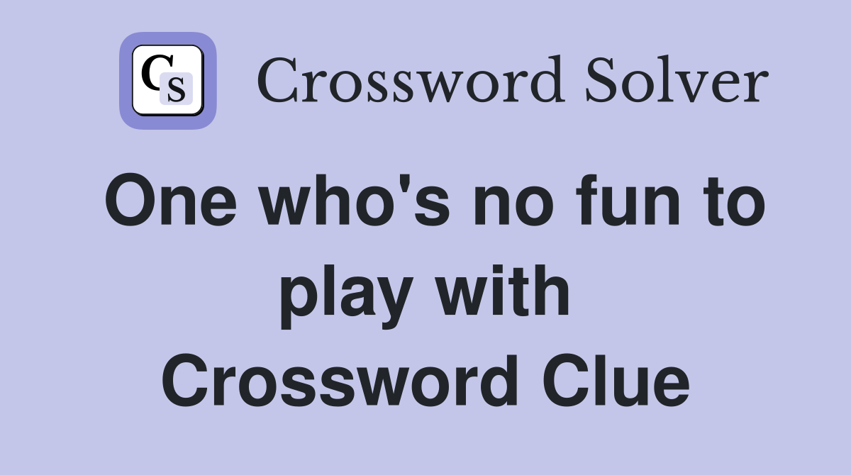 One who's no fun to play with Crossword Clue